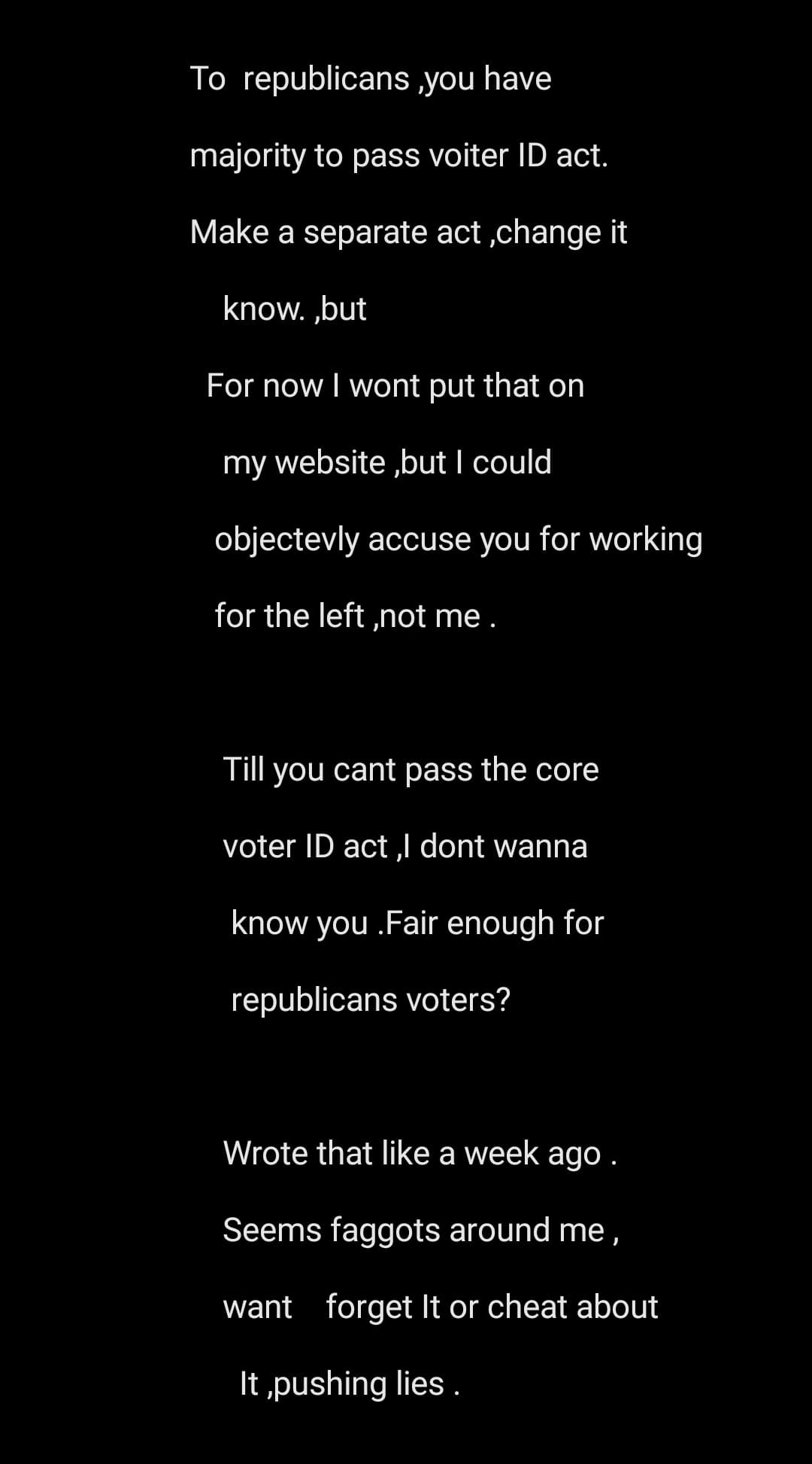 Seems over a week ago I wrote on note on phone ,that if republicans cant pass voter ID act with the reps majority I dont wanna know them(especially in my home) And gave the time till I published It .